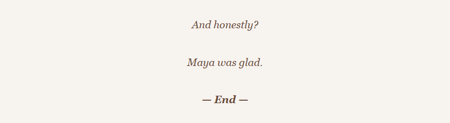 Text on a light background expressing satisfaction, reading: 'And honestly? Maya was glad. — End —'